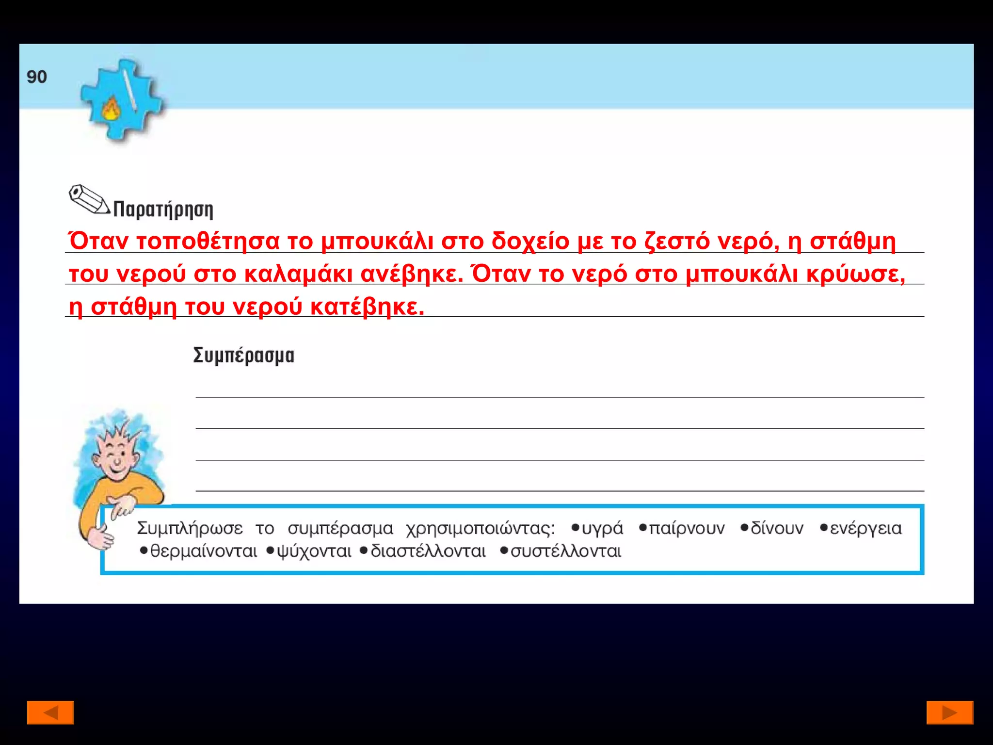 Όταν τοποθέτησα το μπουκάλι στο δοχείο με το ζεστό νερό, η στάθμη του νερού στο καλαμάκι ανέβηκε. Όταν το νερό στο μπουκάλι κρύωσε, η στάθμη του νερού κατέβηκε. 