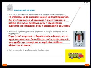 Το μπουκάλι με το καλαμάκι μοιάζει με ένα θερμόμετρο. Και στα θερμόμετρα υδραργύρου ή οινοπνεύματος η στάθμη του υγρού ανεβαίνει, όταν η θερμοκρασία αυξάνεται και κατεβαίνει, όταν η θερμοκρασία μειώνεται. Όταν ξεσπά πυρκαγιά, η θερμοκρασία αυξάνεται και το υγρό στην αμπούλα διαστέλλεται, οπότε σπάει το γυαλί που φράζει την παροχή και το νερό ρέει ελεύθερα σβήνοντας τη φωτιά. Σελ. 90 
