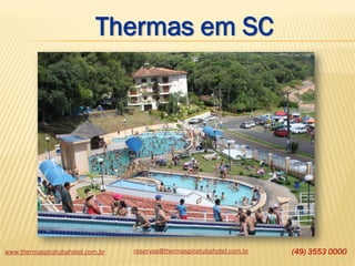 www.thermaspiratubahotel.com.br reservas@thermaspiratubahotel.com.br (49) 3553 0000
Thermas em SC
 