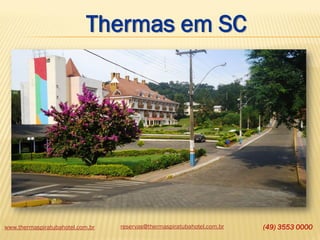 www.thermaspiratubahotel.com.br reservas@thermaspiratubahotel.com.br (49) 3553 0000
Thermas em SC
 