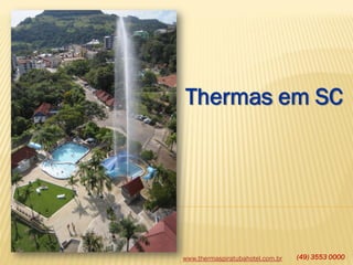 www.thermaspiratubahotel.com.br (49) 3553 0000
Thermas em SC
 