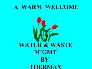 A  WARM  WELCOME WATER & WASTE M’GMT BY  THERMAX 