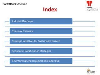 Index
Industry Overview
Thermax Overview
Strategic Initiatives for Sustainable Growth
Sequential Combination Strategies
Environment and Organizational Appraisal
2
CORPORATE STRATEGY
 