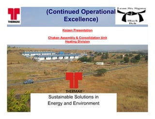 Kaizen Presentation
Chakan Assembly & Consolidation Unit
Heating Division
Sustainable Solutions in
Energy and Environment
(Continued Operational
Excellence)
 