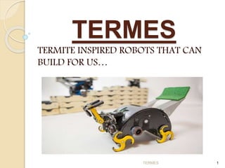 TERMES
TERMITE INSPIRED ROBOTS THAT CAN
BUILD FOR US…
TERMES 1
 