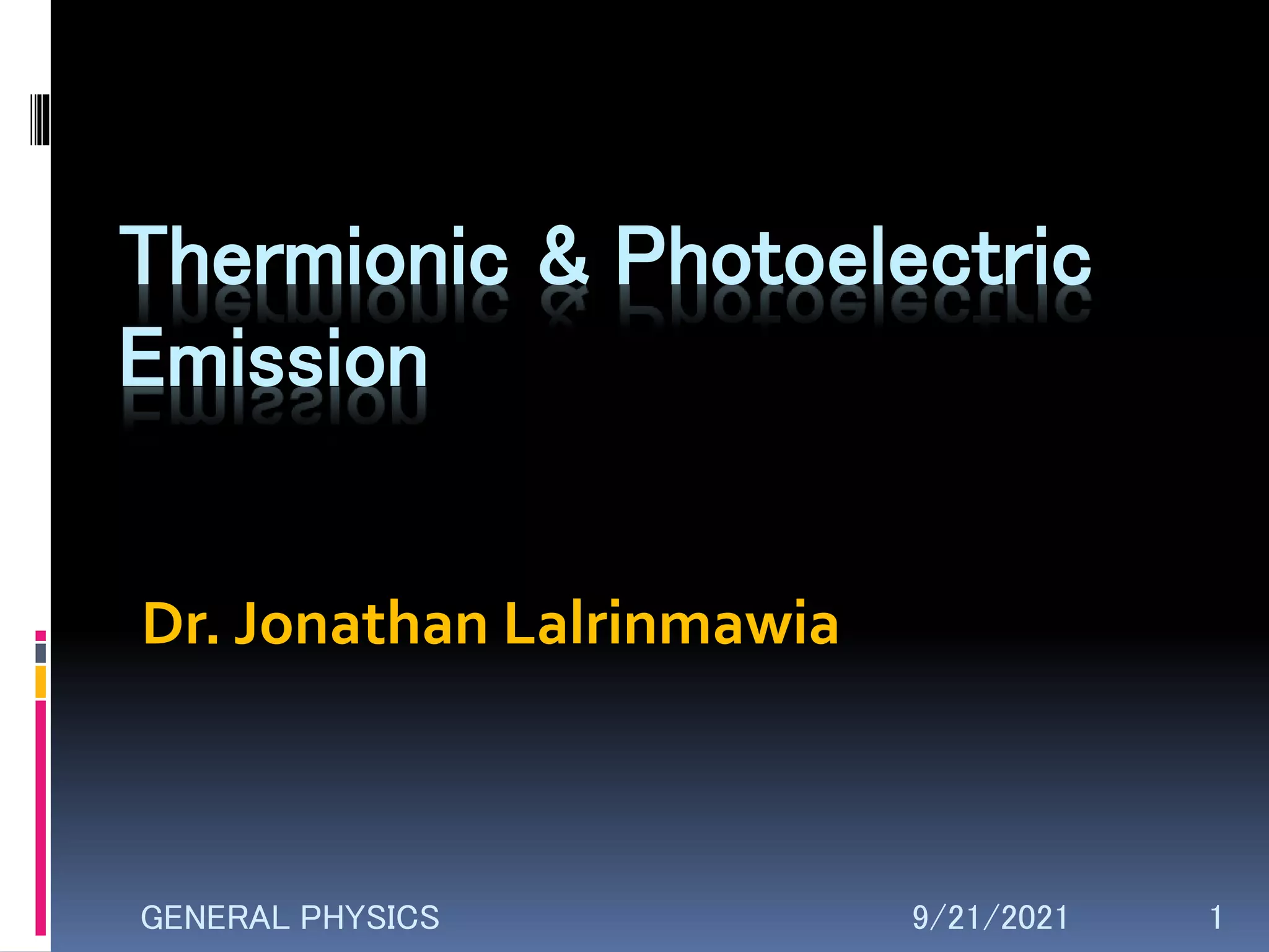 Thermionic & Photoelectric
Emission
9/21/2021 1
GENERAL PHYSICS
Dr. Jonathan Lalrinmawia