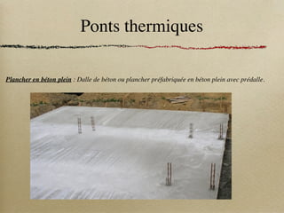 Ponts thermiques
Plancher en béton plein : Dalle de béton ou plancher préfabriquée en béton plein avec prédalle.
 