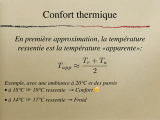 Confort thermique
En première approximation, la température
ressentie est la température «apparente»:
Exemple, avec une ambiance à 20°C et des parois
• à 18°C ☞ 19°C ressentie → Confort 😊
• à 14°C ☞ 17°C ressentie → Froid
Tapp ⇡
Tr + Ta
2
 