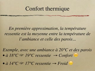 Confort thermique
En première approximation, la température
ressentie est la moyenne entre la température de
l’ambiance et celle des parois...
Exemple, avec une ambiance à 20°C et des parois
• à 18°C ☞ 19°C ressentie → Confort 😊
• à 14°C ☞ 17°C ressentie → Froid 😞
 