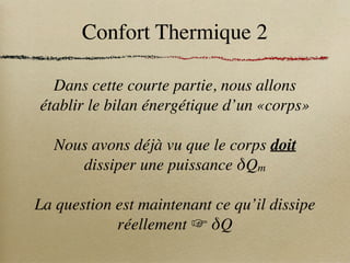 Confort Thermique 2
Dans cette courte partie, nous allons
établir le bilan énergétique d’un «corps»
Nous avons déjà vu que le corps doit
dissiper une puissance δQm
La question est maintenant ce qu’il dissipe
réellement ☞ δQ
 