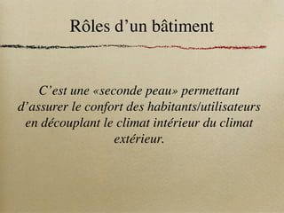 Rôles d’un bâtiment
C’est une «seconde peau» permettant
d’assurer le confort des habitants/utilisateurs
en découplant le climat intérieur du climat
extérieur.
 