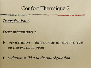 Confort Thermique 2
Transpiration :
Deux mécanismes :
‣ perspiration = diffusion de la vapeur d’eau
au travers de la peau
‣ sudation = lié à la thermorégulation
 