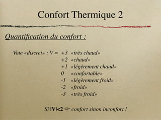 Confort Thermique 2
Quantification du confort :
Vote «discret» : V = +3 «très chaud»
+2 «chaud»
+1 «légèrement chaud»
0 «confortable»
-1 «légèrement froid»
-2 «froid»
-3 «très froid»
Si |V|<2 ☞ confort sinon inconfort !
 