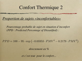 Confort Thermique 2
Proportion de sujets «inconfortables»
Pourcentage probable de sujet en situation d’inconfort
(PPD : Predicted Percentage of Dissatified) :
PPD = 100 95 · exp 0.03353 · PMV 4
0.2179 · PMV 2
directement en %
et c’est tout pour le confort...
 