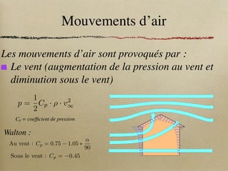 Mouvements d’air
Les mouvements d’air sont provoqués par :
Le vent (augmentation de la pression au vent et
diminution sous le vent)
p =
1
2
Cp · ⇢ · v2
1
Cp = coefficient de pression
Au vent : Cp = 0.75 1.05 ⇤
↵
90
Sous le vent : Cp = 0.45
Walton :
 