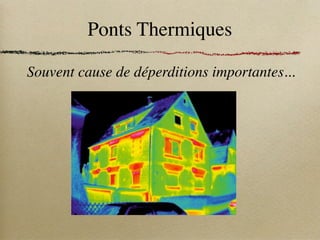 Ponts Thermiques
Souvent cause de déperditions importantes...
 