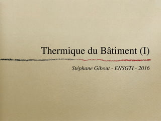 Thermique du Bâtiment (I)
Stéphane Gibout - ENSGTI - 2016
 