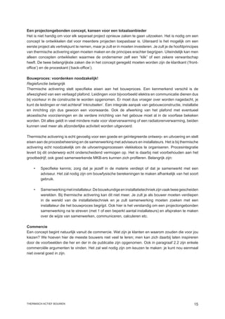 Een projectongebonden concept, kansen voor een totaalaanbieder
Het is niet handig om voor elk separaat project opnieuw zaken te gaan uitzoeken. Het is nodig om een
concept te ontwikkelen dat voor meerdere projecten toepasbaar is. Uiteraard is het mogelijk om een
eerste project als vertrekpunt te nemen, maar je zult er in moeten investeren. Je zult je de hoofdprincipes
van thermische activering eigen moeten maken en de principes erachter begrijpen. Uiteindelijk kan men
alleen concepten ontwikkelen waarmee de ondernemer zelf een “klik” of een zekere verwantschap
heeft. De twee belangrijkste zaken die in het concept geregeld moeten worden zijn de klantkant (‘front-
office’) en de proceskant (‘back-office’).

Bouwproces: voordenken noodzakelijk!
Regiefunctie belangrijk
Thermische activering stelt specifieke eisen aan het bouwproces. Een kenmerkend verschil is de
afwezigheid van een verlaagd plafond. Leidingen voor bijvoorbeeld elektra en communicatie dienen dus
bij voorkeur in de constructie te worden opgenomen. Er moet dus vroeger over worden nagedacht, je
kunt de leidingen er niet achteraf ‘inknutselen’. Een integrale aanpak van gebouwconstructie, installatie
en inrichting zijn dus gewoon een voorwaarde. Ook de afwerking van het plafond met eventueel
akoestische voorzieningen en de verdere inrichting van het gebouw moet al in de voorfase bekeken
worden. Dit alles geldt in veel mindere mate voor vloerverwarming of een radiatorenverwarming, beiden
kunnen veel meer als afzonderlijke activiteit worden uitgevoerd.

Thermische activering is echt gevoelig voor een goede en geïntegreerde ontwerp- en uitvoering en stelt
eisen aan de procesbeheersing en de samenwerking met adviseurs en installateurs. Het is bij thermische
activering echt noodzakelijk om de uitvoeringsprocessen vlekkeloos te organiseren. Procesintegratie
levert bij dit onderwerp echt onderscheidend vermogen op. Het is daarbij niet voorbehouden aan het
grootbedrijf; ook goed samenwerkende MKB-ers kunnen zich profileren. Belangrijk zijn:

    •	   Specifieke kennis; zorg dat je jezelf in de materie verdiept of dat je samenwerkt met een
         adviseur. Het zal nodig zijn om bouwfysische berekeningen te maken afhankelijk van het soort
         gebruik.

    •	   Samenwerking met installateur. De bouwkundige en installatietechniek zijn vaak twee gescheiden
         werelden. Bij thermische activering kan dit niet meer. Je zult je als bouwer moeten verdiepen
         in de wereld van de installatietechniek en je zult samenwerking moeten zoeken met een
         installateur die het bouwproces begrijpt. Ook hier is het verstandig om een projectongebonden
         samenwerking na te streven (met 1 of een beperkt aantal installateurs) en afspraken te maken
         over de wijze van samenwerken, communiceren, calculeren etc.

Commercie
Een concept begint natuurlijk vanuit de commercie. Wat zijn je klanten en waarom zouden die voor jou
kiezen? We hoeven hier de meeste bouwers niet veel te leren; men kan zich daarbij laten inspireren
door de voorbeelden die her en der in de publicatie zijn opgenomen. Ook in paragraaf 2.2 zijn enkele
commerciële argumenten te vinden. Het zal wel nodig zijn om keuzen te maken: je kunt nou eenmaal
niet overal goed in zijn.




thermisch actief bouwen                                                                                 15
 