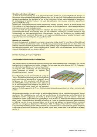 We willen gebruikers ontzorgen
 Je moet als bouwer natuurlijk wel in de gelegenheid worden gesteld om je deskundigheid in te brengen. Ik
 herinner me een project waarbij we hadden gewaarschuwd voor de afdruk van transportblokjes aan de onderkant
 van een breedplaatvloer. Die afdruk blijf je zien en dan moet je dus het hele plafond schilderen of stukadoren.
 De opdrachtgever of architect realiseert zich vaak dat soort zaken niet, ruwbouw onderdelen als zichtwerk
 gebruiken blijft altijd lastig.
 In de bouw is het wat samenwerking betreft tegenwoordig heel erg springerig, zeker in de afbouw. Er zijn veel
 ZZP-ers en je moet maar afwachten wat de kwaliteit daarvan is. Daarom werken we zoveel mogelijk met vaste
 onderaannemers en vaste contactpersonen.
 Een bouwer moet zijn opdrachtgevers kunnen ontzorgen. Dat betekent ook dat je moet kunnen meedenken.
 Bijvoorbeeld met slimme financieringen, maar ook met onderhoud. Onderhoud? Ja zeker onderhoud! Veel
 mensen weten niet dat je een systeem echt moet bijhouden. Een bron kan dichtslibben. Wij hebben goede
 ervaring met “remote monitoring”. De mensen in een regelkamer (die kilometers ver weg kan zijn) weten vaak
 nog eerder dat er een pomp kapot is dan de gebruiker zelf!

 Bronnen zijn belangrijk!
 Een potentieel gevaar is nu dat de bronnen voor ondergrondse opslag te dicht bij elkaar komen. Eigenlijk moet
 er op dat punt beter gecoördineerd worden en daar kunnen gemeenten en provincie veel aan doen. Het is veel
 beter om collectieve bronnen te gebruiken dan dat ieder apart zijn eigen bronnetjes laat slaan. Overigens is dit
 een belangrijk onderdeel, het is immers de basis van je systeem, en in het gehele proces! Het kan zomaar 9
 maanden duren alvorens je een vergunning hebt!


 Slimline Buildings, Ger van der Zanden

 Slimline een lichte thermisch actieve vloer

 Veel mensen denken dat thermische activering voorbehouden is aan zware betonnen constructies. Toch kan het
 ook heel goed in lichte constructies worden toegepast. Een voorbeeld daarvan is Slimline. A+U (TU Eindhoven),
 de ontwikkelaar van Slimline, heeft al meer dan 10 jaar
 ervaring met lichte constructies, met klimaatleidingen
 achter gipsplaten in wanden en plafonds, het
 zogenaamde Comfort+ concept.

 Er wordt gebruik gemaakt van warmte/koude opslag; de
 ‘massa van de aarde’ wordt dan gebruikt om het gebouw
 met lichte constructie te koelen en te verwarmen, terwijl
 het gebouw een lichte constructie heeft. Slimline gaat
 uit van hetzelfde principe. Door ‘slim’ = slank te bouwen
 en de klimaatleidingen op te nemen in het plafond en
 de topvloer ontstaat zonder massa een snel reagerend
 systeem. De buffercapaciteit in de 70 mm dikke betondelen is beperkt; de voordelen van lichtere elementen zijn
 evident.

 Omdat de responsietijden kort zijn, worden de gebruikelijke problemen met de traagheid van massieve vloeren
 voorkomen. De installatiebranche heeft ook veel voordeel omdat de klimaatleidingen en luchtkanalen in de
 betonfabriek worden aangebracht en slechts op de bouwplaats gekoppeld hoeven te worden. Tijdens de
 montagefase worden looppaden op de liggers gelegd, zodat de aan- en afvoer op een vloeiende manier kan
 plaats vinden. Dit levert een forse besparing op manuren op. Omdat de installaties, waaronder ook luchtkanalen
 en riolering, overal in de vloer bereikbaar blijven kan de functie later wijzigen van bijvoorbeeld een kantoor of
 school in een woongebouw. Daarnaast wordt met deze lichte vloer bespaard op materiaal- en transportkosten.
 Een goed praktijkvoorbeeld van een lichte constructie met een lichte vloer en lichte constructie (glazen vliesgevel)
 is het project Kraanspoor in Amsterdam. De benodigde ‘massa’ komt via een slang in het gebouw uit het water
 van het IJ!




22                                                                                         thermisch actief bouwen
 