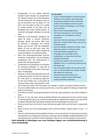 •	Energiepalen; dit zijn prefab betonnen
                                                    De uitvoerder
      heipalen waarin slangen zijn aangebracht.
                                                    •	 Jij bent verantwoordelijk en niemand anders!
      De heipaal fungeert als warmtewisselaar
                                                    •	 Verdiep je in de materie, werk zorgvuldig;
      met de ondergrond. De slangen komen er
                                                    •	 Zorg dat gecontroleerd wordt op de juiste
      aan de bovenkant aan de zijkant uit. Het
                                                       positie van de leidingen alvorens te gaan
      komt voor dat palen te diep of te ondiep
                                                       storten, laat je niet meeslepen in de hectiek
      (!) worden geheid of dat palen met de
                                                       van het storten;
      slangzijde naar buiten worden geheid. Je
                                                    •	 Werk met een uitvoeringsprotocol;
      moet dan de slangen verslepen om de paal
                                                    •	 Voer een boorprotocol in: een maximale
      heen.
                                                       boordiepte van 35 millimeter voorkomt
   •	 Realiseer je dat leidingen kwetsbaar zijn
                                                       kapotboren;
      totdat de beton is verhard. Bescherm
                                                    •	 Laat boren met een aanslag op 35 millimeter
      leidingen tijdens het storten. Met name
                                                       gebruiken; verbied andere boren, juist ook bij
      de doorvoer in sparingen met scherpe
                                                       onderaannemers
      kanten zijn berucht. Ook het kapotlopen
                                                    •	 Zorg dat leidingen beschermd worden, zeker
      tijdens of voor de stort komt vaak voor.
                                                       nabij door-voeren en scherpe randen;
      Controleer voor de stort. Maak duidelijk wie
                                                    •	 Zorg dat leidingen vastgezet zijn;
      verantwoordelijk is en overleg dat tijdig.
                                                    •	 Zorg tijdig voor coördinatie met de
   •	 Werk met uitvoeringsprotocollen, laat een
                                                       nutsbedrijven, je mag niet op hun tracé
      uitvoerder ondertekenen dat de leidingen
                                                       leidingen doorvoeren;
      aangeleverd door een toeleverancier in
                                                    •	 Zorg dat een systeem voor de stort wordt
      goede orde zijn geaccepteerd.
                                                       afgeperst. Hou er in je planning rekening mee
   •	Coördinatie met nutsbedrijven is ook tijdens
                                                       dat dit tijd kost!
      de uitvoering belangrijk. Je mag niet op
                                                    •	 Hou een systeem tijdens de uitvoering onder
      hun tracé leidingen doorvoeren of boringen
                                                       druk. Je ziet dan gelijk of er lekkage ontstaat
      doen. Overleg tijdig.
                                                       later tijdens de uitvoe-ring.
   •	 Afpersen: In de bouwkundige planning moet
                                                    •	 Zorg dat slangen genummerd zijn!
      je rekening houden met tijd voor afpersen.
                                                    •	 Zorg dat er goede ‘as-build’ tekeningen
      Dit moet goed en nauwkeurig gebeuren
                                                       worden gemaakt (revisiemap)
      en het duurt enkele uren. Lucht geniet de
      voorkeur boven water. Hele systeem in één
      keer onder druk zetten. Ook het knikken van slangen in hoeken moet goed bewaakt worden.
   •	 Hou een systeem tijdens de uitvoering onder druk. Je ziet dan gelijk of er lekkage ontstaat later
      tijdens de uitvoering.
   •	 In de afbouw moeten de slangen goed genummerd zijn, goed aangeven naar welke verdeler en
      waar.
   •	 Bronnen. Er zijn nog maar weinig grondboorbedrijven die goed grote bronnen kunnen boren
      en daarbij garantie geven op onderhoud gedurende de afgesproken looptijd. Zorg dat NVOE
      richtlijnen (Nederlandse Vereniging Ondergrondse Energieopslag) van kracht zijn.
   •	 Bronnen boren kan na het heien, maar dat kost extra geld; liefst voor het heien in ongeroerde
      grond.
   •	 Neem bronnen op in het funderingsplan (niet te dicht bij kelders, afstand palen en bron  5
      meter).
   •	 Gebruik van thermische activering tijdens de bouw. Je kunt de warmte van thermische activering
      ook gebruiken voor droging van de woning. Eventueel met een tijdelijke installatie (tijdelijke CV of
      warmtepomp) kan vorstverlet worden bestreden. Kijk dan wel uit dat leidingen niet bevriezen.
Geef duidelijk in tekeningen aan waar leidingen liggen, een coördinatietekening is
echt noodzakelijk.




thermisch actief bouwen                                                                                33
 