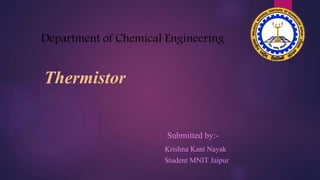 Thermistor
Department of Chemical Engineering
Submitted by:-
Krishna Kant Nayak
Student MNIT Jaipur
 