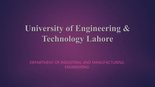 University of Engineering &
Technology Lahore
DEPARTMENT OF INDUSTRIAL AND MANUFACTURING
ENGINEERING
 