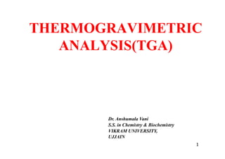 THERMOGRAVIMETRIC
ANALYSIS(TGA)
Dr. Anshumala Vani
S.S. in Chemistry & Biochemistry
VIKRAM UNIVERSITY,
UJJAIN
1
 