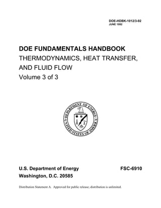 DOE-HDBK-1012/3-92
                                                                       JUNE 1992




DOE FUNDAMENTALS HANDBOOK
THERMODYNAMICS, HEAT TRANSFER,
AND FLUID FLOW
Volume 3 of 3




U.S. Department of Energy                                                       FSC-6910
Washington, D.C. 20585

Distribution Statement A. Approved for public release; distribution is unlimited.
 