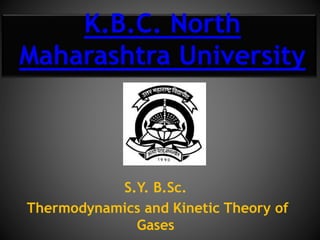 S.Y. B.Sc.
Thermodynamics and Kinetic Theory of
Gases
K.B.C. North
Maharashtra University
 