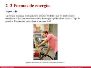 ©2019 McGraw-Hill Education.
2–2 Formas de energía13
Figura 2–11
La energía mecánica es un concepto útil para los flujos que no implican una
transferencia de calor o una conversión de energía significativas, como el flujo de
gasolina de un tanque subterráneo a un automóvil.
Derechos de autor © McGraw-Hill Educación. Se necesita permiso para reproducir o
mostrar.
@ altrendo imágenes/Getty Images RF
 