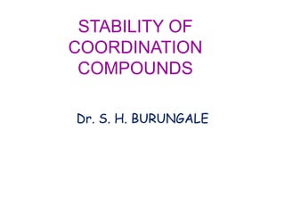 STABILITY OF
COORDINATION
COMPOUNDS
Dr. S. H. BURUNGALE
 