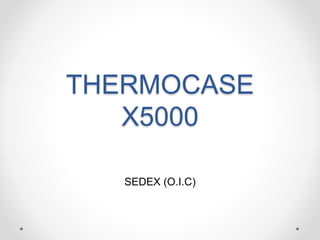 THERMOCASE
X5000
SEDEX (O.I.C)
 
