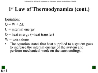 1 st  Law of Thermodynamics (cont.) Equation: Q = W +  Δ U U = internal energy Q = heat energy (=heat transfer) W = work done The equation states that heat supplied to a system goes to increase the internal energy of the system and perform mechanical work on the surroundings. 