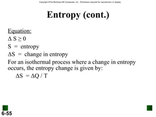 Entropy (cont.) Equation: Δ  S ≥ 0 S  =  entropy Δ S  =  change in entropy For an isothermal process where a change in entropy occurs, the entropy change is given by: Δ S  =  Δ Q / T 