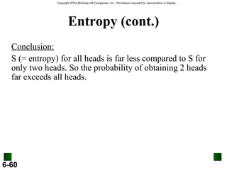 Entropy (cont.) Conclusion: S (= entropy) for all heads is far less compared to S for only two heads. So the probability of obtaining 2 heads far exceeds all heads. 