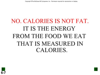 NO. CALORIES IS NOT FAT. IT IS THE ENERGY  FROM THE FOOD WE EAT  THAT IS MEASURED IN CALORIES. 