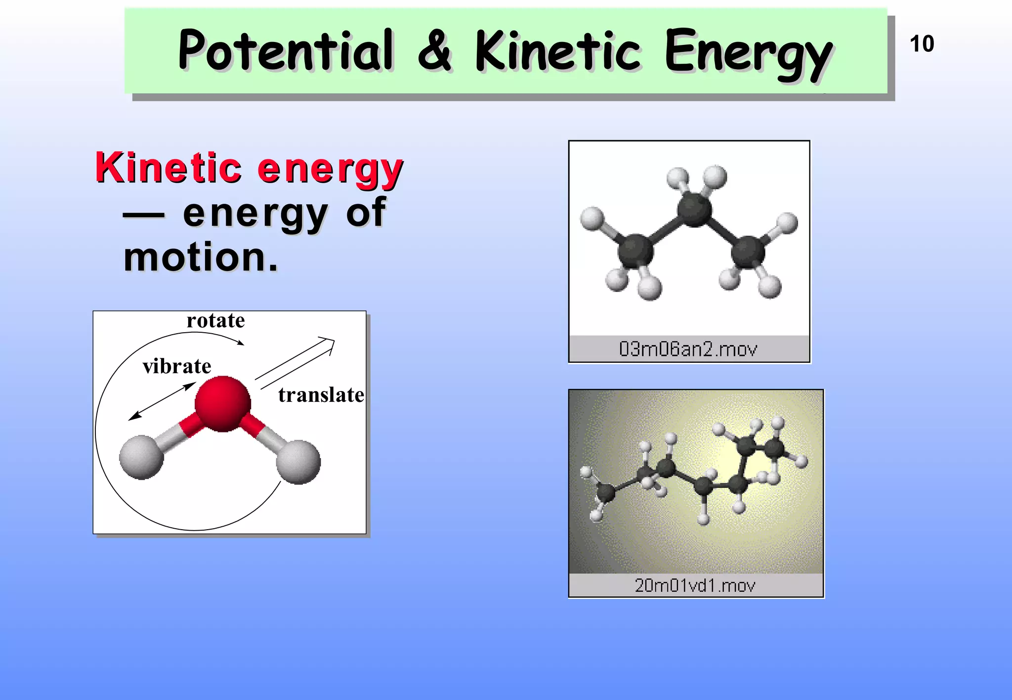 10
Potential & Kinetic EnergyPotential & Kinetic EnergyPotential & Kinetic EnergyPotential & Kinetic Energy
Kinetic energyKinetic energy
— energy of— energy of
motion.motion.
translate
rotate
vibrate
translate
rotate
vibrate
 