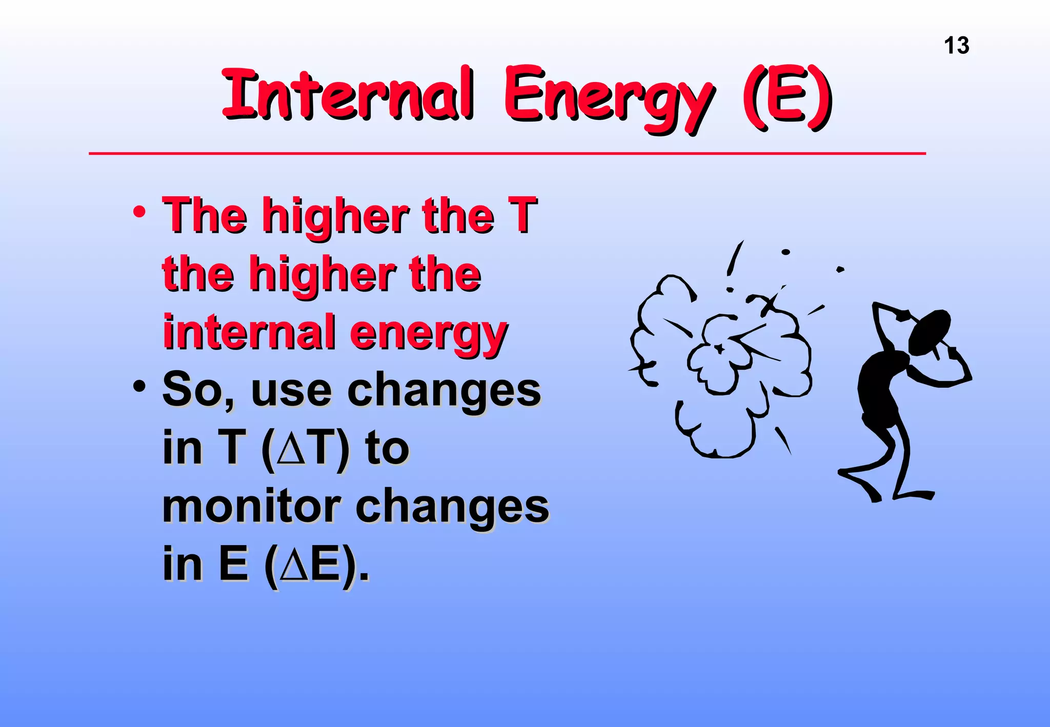 13
Internal Energy (E)Internal Energy (E)
• The higher the TThe higher the T
the higher thethe higher the
internal energyinternal energy
• So, use changesSo, use changes
in T (∆T) toin T (∆T) to
monitor changesmonitor changes
in E (∆E).in E (∆E).
 