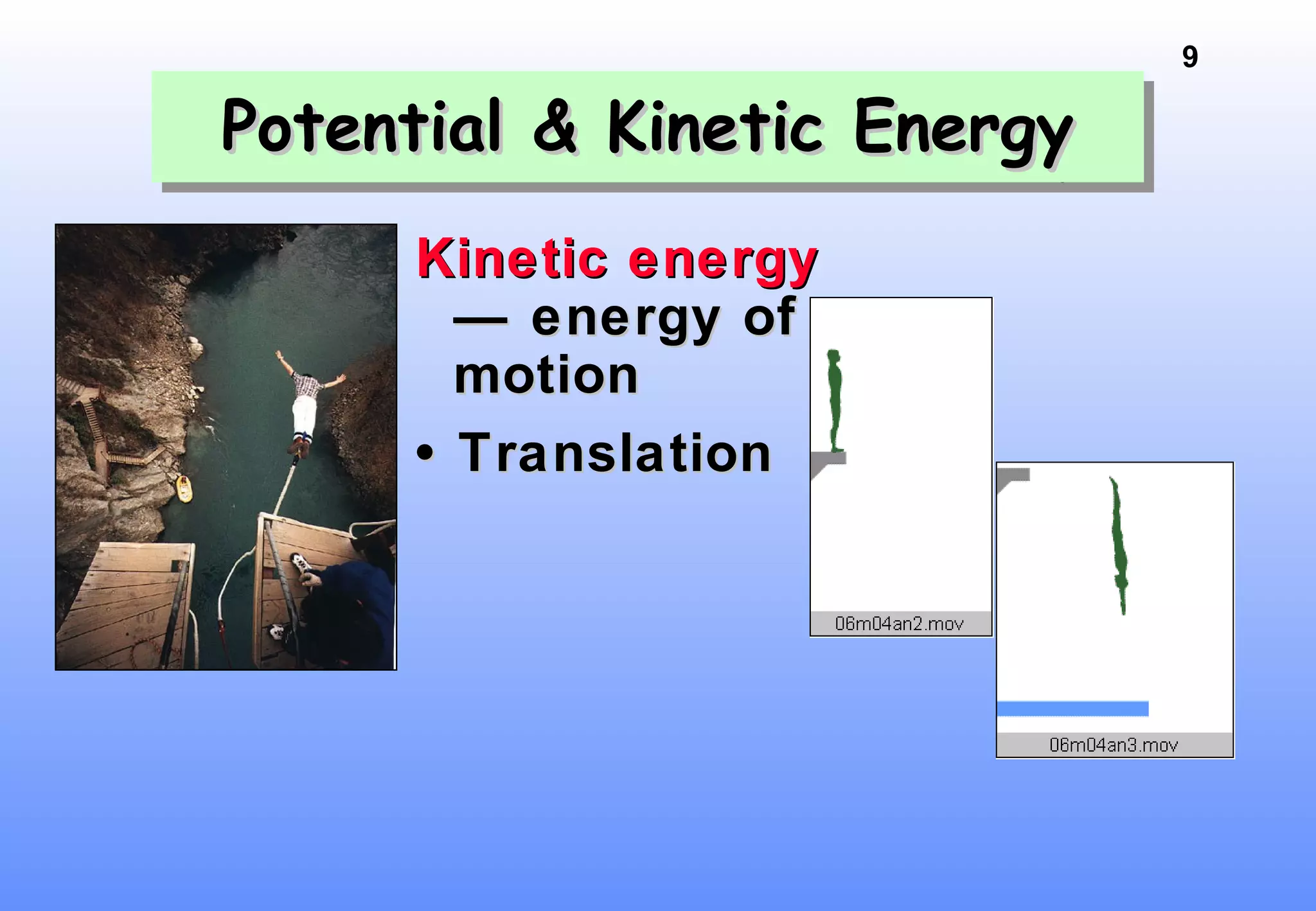 9
Potential & Kinetic EnergyPotential & Kinetic EnergyPotential & Kinetic EnergyPotential & Kinetic Energy
Kinetic energyKinetic energy
— energy of— energy of
motionmotion
•• TranslationTranslation
 