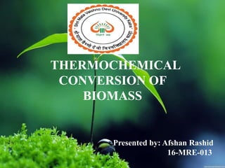 THERMOCHEMICAL
CONVERSION OF
BIOMASS
Presented by: Afshan Rashid
16-MRE-013
 