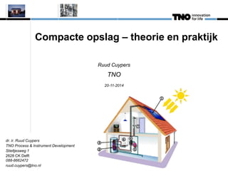 Compacte opslag – theorie en praktijk 
Ruud Cuypers 
TNO 
20-11-2014 
dr. ir. Ruud Cuypers TNO Process & Instrument Development Stieltjesweg 1 2628 CK Delft 088-8662472 ruud.cuypers@tno.nl  