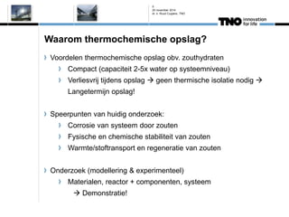 Waarom thermochemische opslag? Voordelen thermochemische opslag obv. zouthydraten Compact (capaciteit 2-5x water op systee...