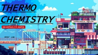THERMOCHEMICAL EQUATION
CALORIMETRY
HESS’ LAW
THERMO
CHEMISTRYANJ CASTILLO // ST. AGATHA
 