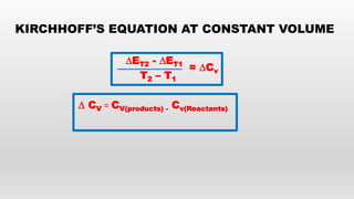 ∆ET2 - ∆ET1
T2 – T1
∆ CV = CV(products) - Cv(Reactants)
KIRCHHOFF’S EQUATION AT CONSTANT VOLUME
= ∆Cv
 