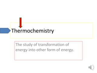Thermochemistry
The study of transformation of
energy into other form of energy.
 
