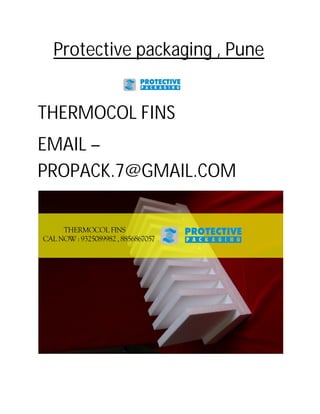 Protective packaging , Pune
THERMOCOL FINS
EMAIL –
PROPACK.7@GMAIL.COM
 