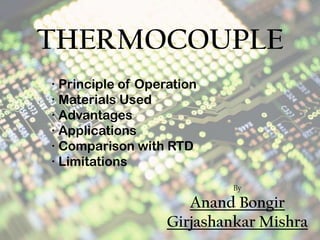 THERMOCOUPLE ∙ Principle of Operation ∙ Materials Used ∙ Advantages ∙ Applications ∙ Comparison with RTD ∙ Limitations By AnandBongir GirjashankarMishra 