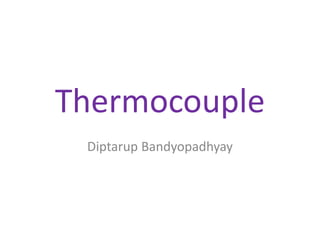 Thermocouple
Diptarup Bandyopadhyay
 