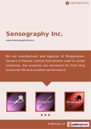 08376809743
A Member of
Sensography Inc.
www.thermocouplertd.co.in
We are manufacturer and exporter of Temperature
Sensors & Process Control Instruments used in varied
industries. Our products are renowned for their long
functional life and excellent performance.
 