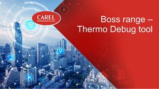 This document and all of its contents are property of CAREL. All unauthorised use, reproduction or distribution of this document or the information contained in it, by anyone other than CAREL, is severely forbidden.
Boss range –
Thermo Debug tool
 